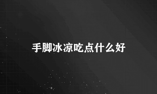 手脚冰凉吃点什么好