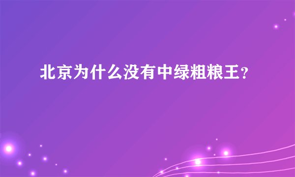 北京为什么没有中绿粗粮王？