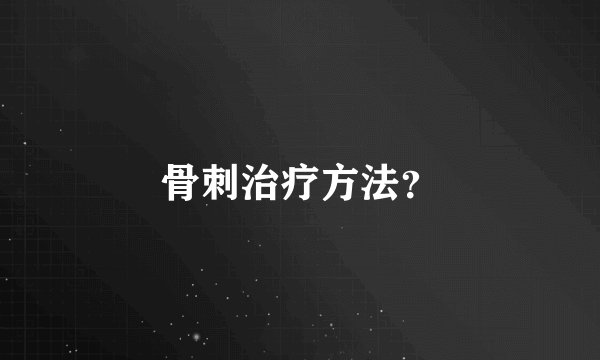 骨刺治疗方法？