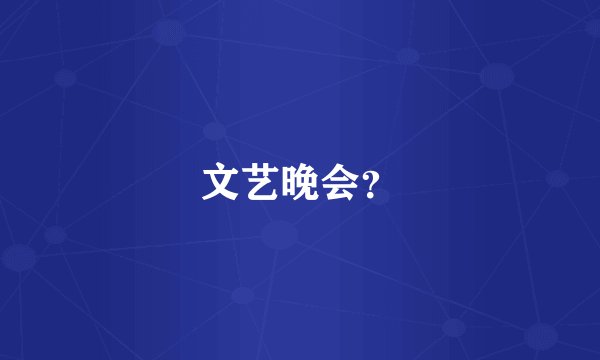 文艺晚会?