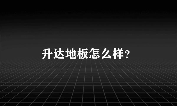 升达地板怎么样？