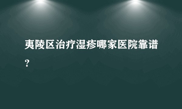夷陵区治疗湿疹哪家医院靠谱?