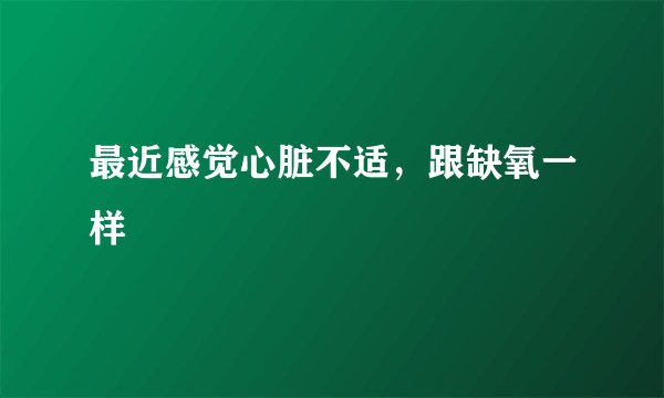 最近感觉心脏不适，跟缺氧一样