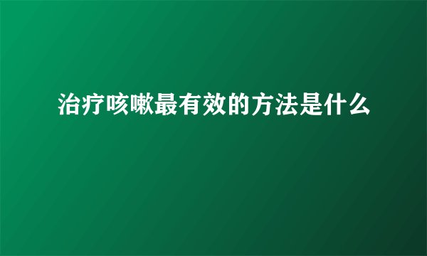 治疗咳嗽最有效的方法是什么