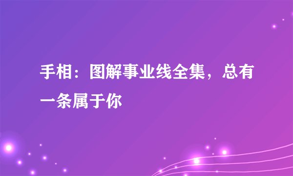 手相:图解事业线全集,总有一条属于你