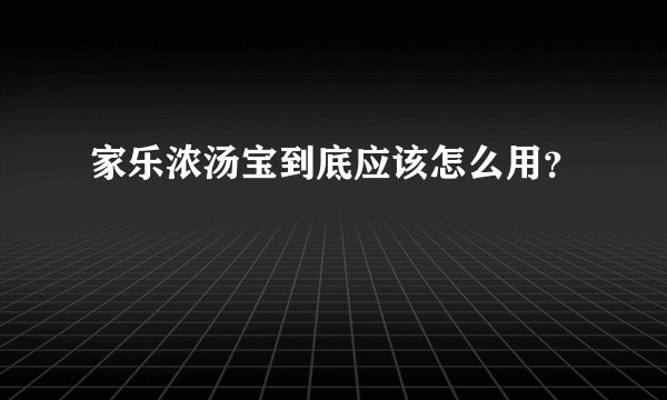 家乐浓汤宝到底应该怎么用？