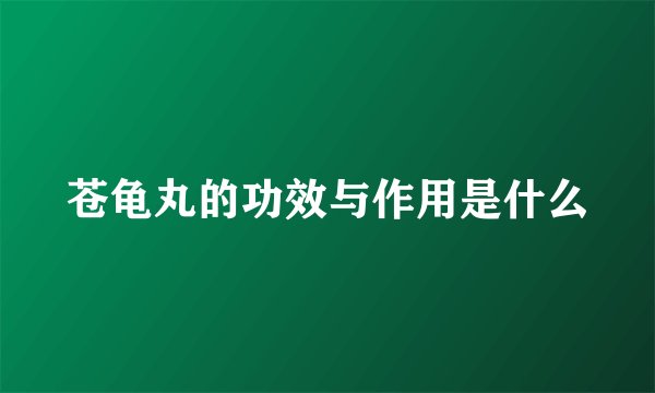 苍龟丸的功效与作用是什么
