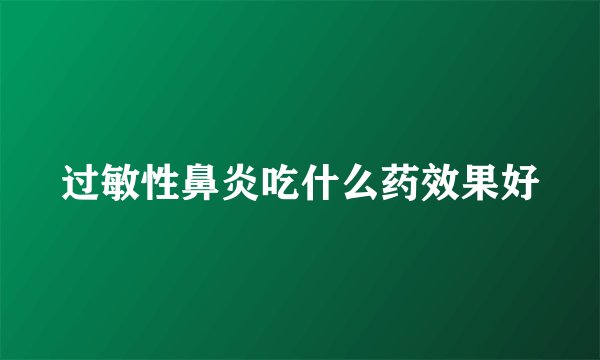 过敏性鼻炎吃什么药效果好