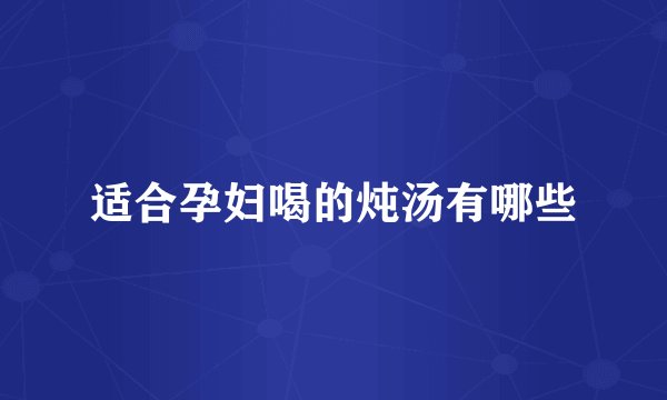 适合孕妇喝的炖汤有哪些