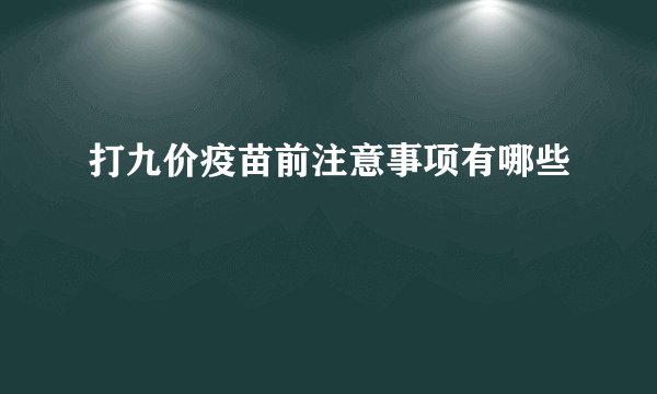打九价疫苗前注意事项有哪些