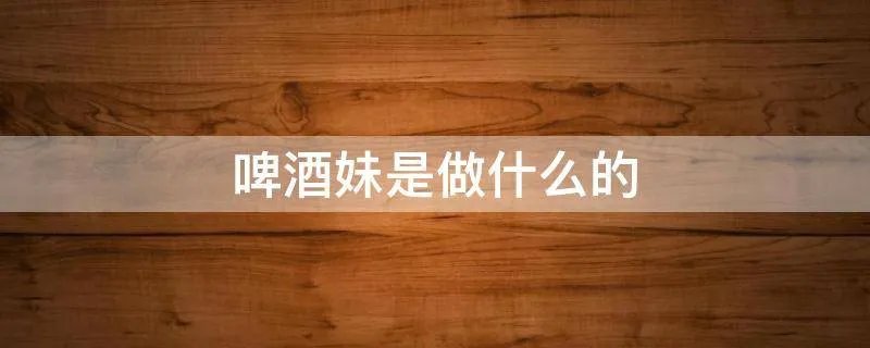 啤酒妹是做什么的