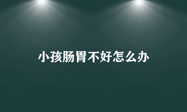 小孩肠胃不好怎么办