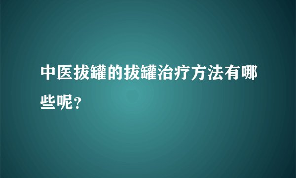 中医拔罐的拔罐治疗方法有哪些呢？