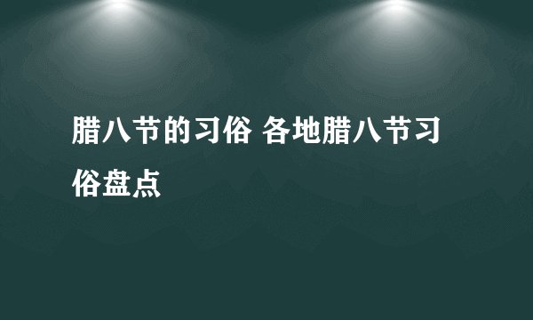 腊八节的习俗 各地腊八节习俗盘点