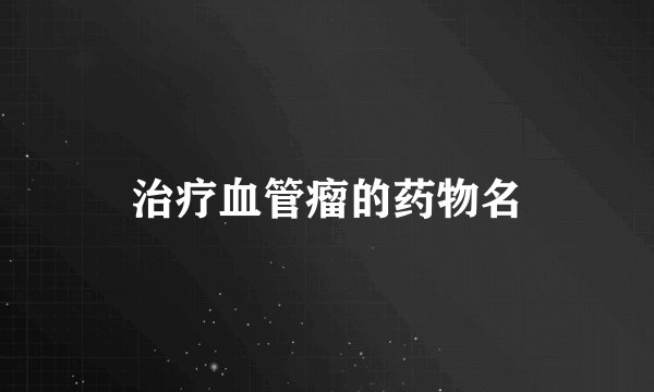 治疗血管瘤的药物名
