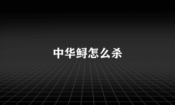 中华鲟怎么杀