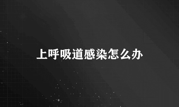 上呼吸道感染怎么办