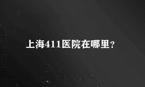上海411医院在哪里？