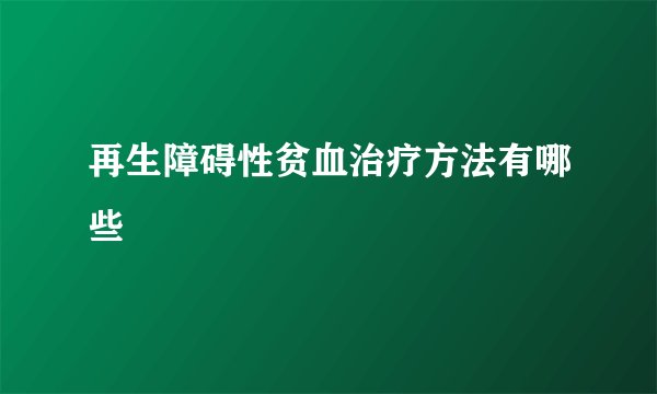 再生障碍性贫血治疗方法有哪些