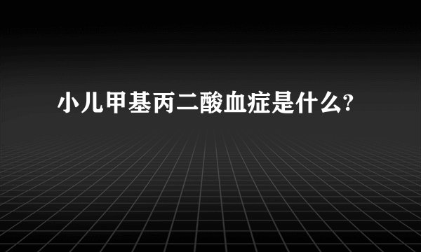 小儿甲基丙二酸血症是什么?