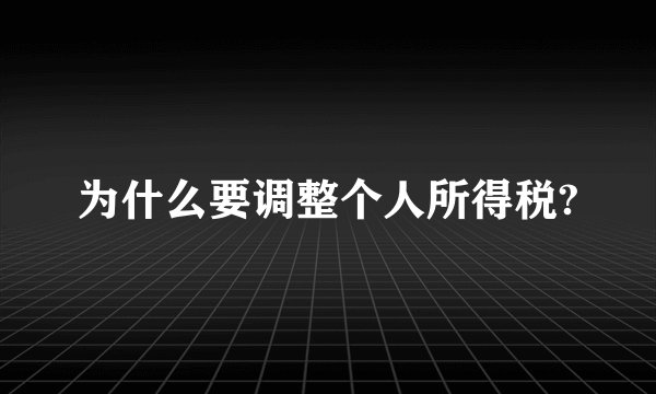 为什么要调整个人所得税?