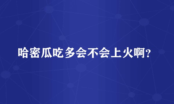 哈密瓜吃多会不会上火啊？