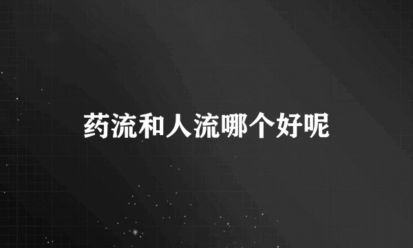 药流和人流哪个好呢