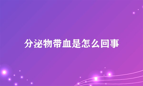 分泌物带血是怎么回事