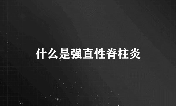 什么是强直性脊柱炎