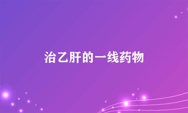治乙肝的一线药物