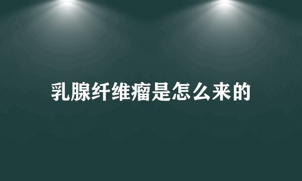 乳腺纤维瘤是怎么来的
