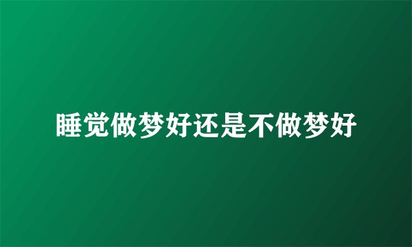 睡觉做梦好还是不做梦好