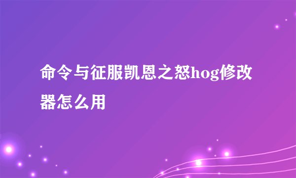 命令与征服凯恩之怒hog修改器怎么用