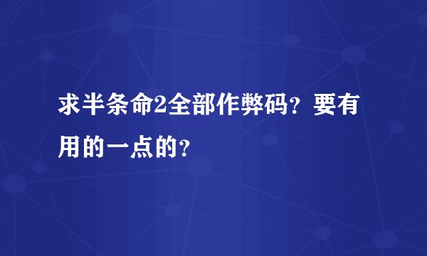 求半条命2全部作弊码？要有用的一点的？