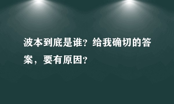 波本到底是谁?给我确切的答案,要有原因?