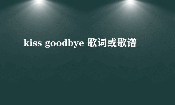 kiss goodbye 歌词或歌谱