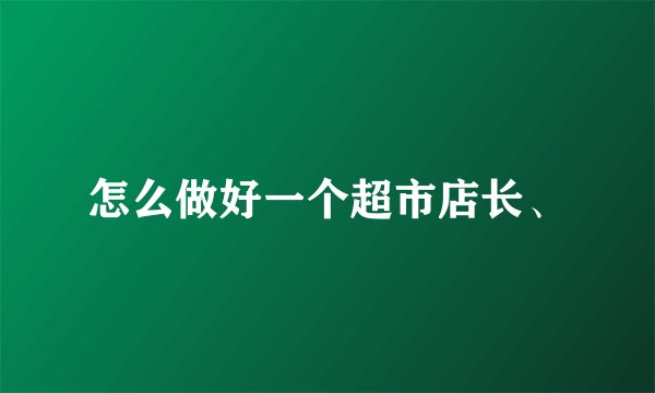 怎么做好一个超市店长、