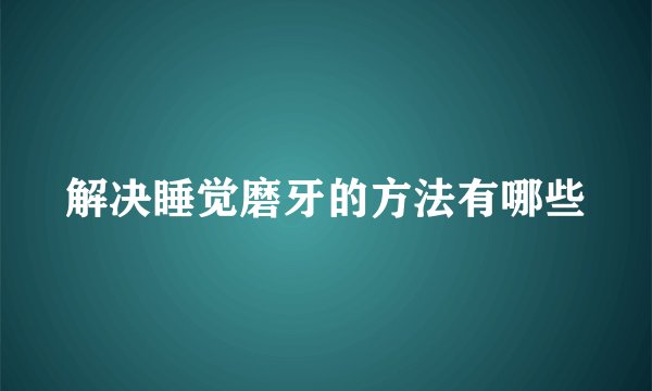 解决睡觉磨牙的方法有哪些