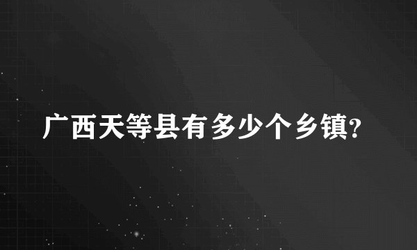 广西天等县有多少个乡镇？