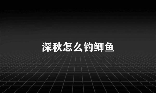 深秋怎么钓鲫鱼