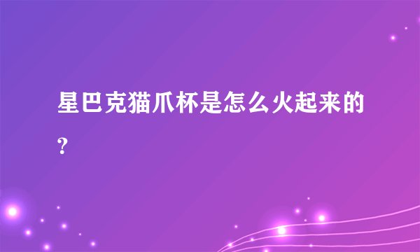星巴克猫爪杯是怎么火起来的?