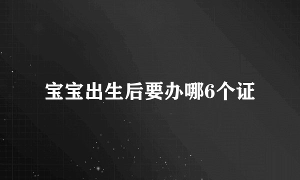 宝宝出生后要办哪6个证