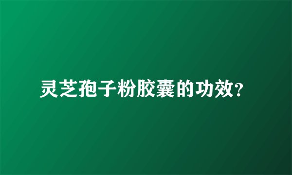 灵芝孢子粉胶囊的功效？