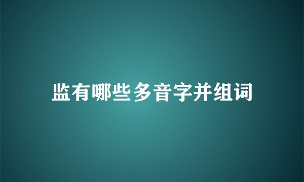 监有哪些多音字并组词