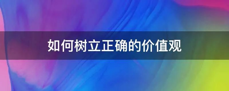 如何树立正确的价值观
