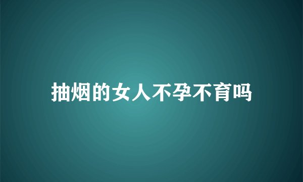 抽烟的女人不孕不育吗
