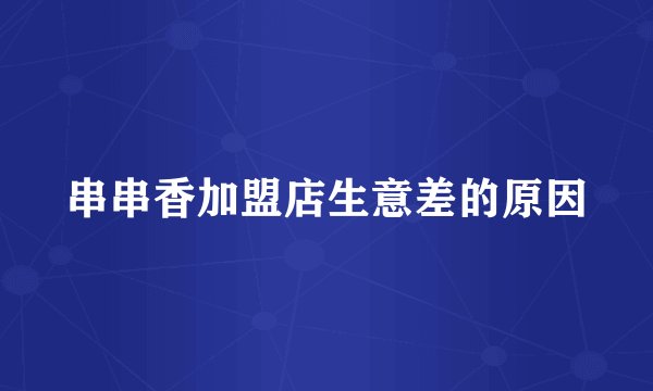 串串香加盟店生意差的原因