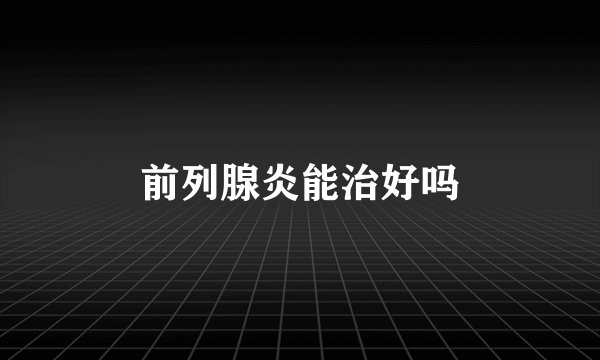 前列腺炎能治好吗