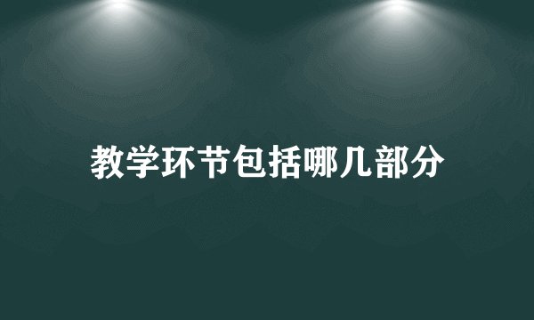 教学环节包括哪几部分