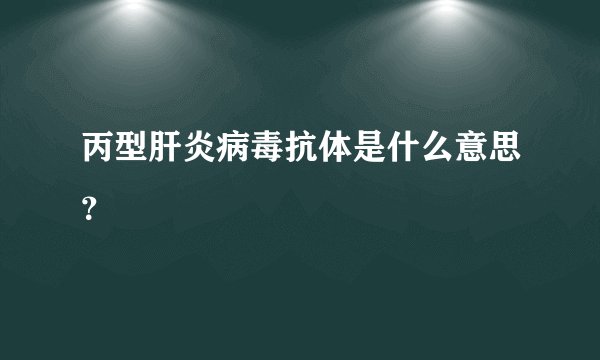 丙型肝炎病毒抗体是什么意思？